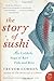 The Story of Sushi: An Unlikely Saga of Raw Fish and Rice