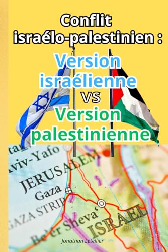 CONFLIT ISRAELO-PALESTINIEN : VERSION ISRAELIENNE VS VERSION PALESTINIENNE: 2 histoires pour la même Histoire - Découvrez les 2 versions du conflit israélo-palestinien. (French Edition)
