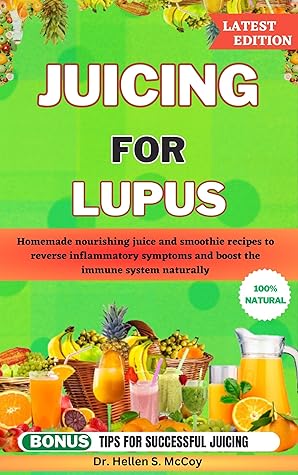 JUICING FOR LUPUS: Homemade nourishing juice and smoothie recipes to reverse inflammatory symptoms and boost the immune system naturally
