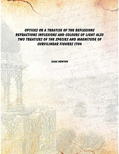 Opticks or a Treatise of the reflexions refractions inflexions and colours of light Also two treatises of the species and magnitude of curvilinear figures 1704 [Hardcover]