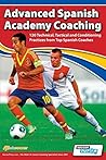 Advanced Spanish Academy Coaching - 120 Technical, Tactical and Conditioning Practices from Top Spanish Coaches by Aznar, David, Gaspar, Fernando, Dorado, Manu (2014) Paperback