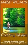 Catching Muskie: From Basic Techniques to Advanced Strategies for Successful Fishing Excursions (Hooked: Mastering the Art of Catching Fish)