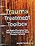 Trauma Treatment Toolbox: 165 Brain-Changing Tips, Tools & Handouts to Move Therapy Forward