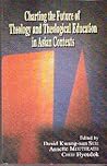Charting the Future of Theology and Theological Education in Asian Contexts