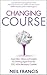 Changing Course: Inspiration, Ideas and Insights for Starting Again From the CEO Who Became a Caddie by Neil Francis (2013-08-15)