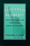 Conceived by Liberty: Maternal Figures and Nineteenth-Century American Literature (Reading Women Writing)