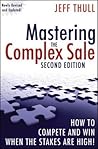 Mastering the Complex Sale: How to Compete and Win When the Stakes are High!
