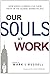 Our Souls At Work by Mark L. Russell, Dave Gibbons, Dennis Bakke, Ken Eldred, Blake Mycoskie, Scott Harrison, David W. Miller, Steve Reinemund, Mo Anderson (January 1, 2010) Paperback