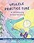 Ukulele Practice Time: A St...