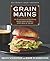 Grain Mains: 101 Surprising and Satisfying Whole Grain Recipes for Every Meal of the Day