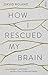 How I Rescued My Brain: a psychologist's remarkable recovery from stroke and trauma by David Roland (2015-02-26)