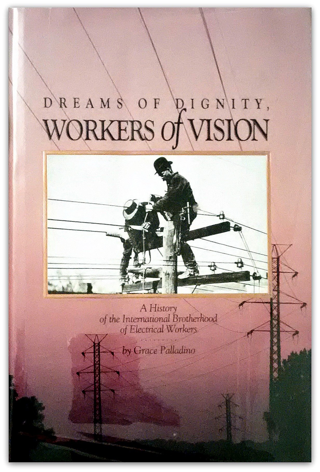 Dreams of Dignity, Workers of Vision : A History of the International Brotherhood of Electrical Workers (Hardcover)