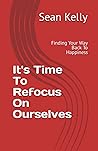 It's Time To Refocus On Ourselves: Finding Your Way Back To Happiness