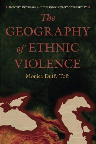 The Geography of Ethnic Violence: Identity, Interests, and the Indivisibility of Territory by Monica Duffy Toft (2010-01-01)