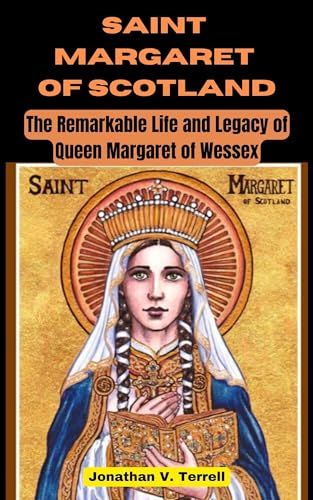 Saint Margaret of Scotland: The Remarkable Life and Legacy of Queen Margaret of Wessex (Kindle Edition)