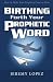 Birthing Forth Your Prophetic Word by Jeremy Lopez (2013-06-11)