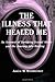 The Illness That Healed Me:...