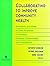 Collaborating to Improve Community Health: Workbook and Guide to the Best Practices in Creating Healthier Communities and Populations