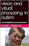 vision and visual processing in autism: an essential guide for parents and teachers