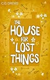 The House For Lost Things by C.G. Drews The House For Lost Things by C.G. Drews
