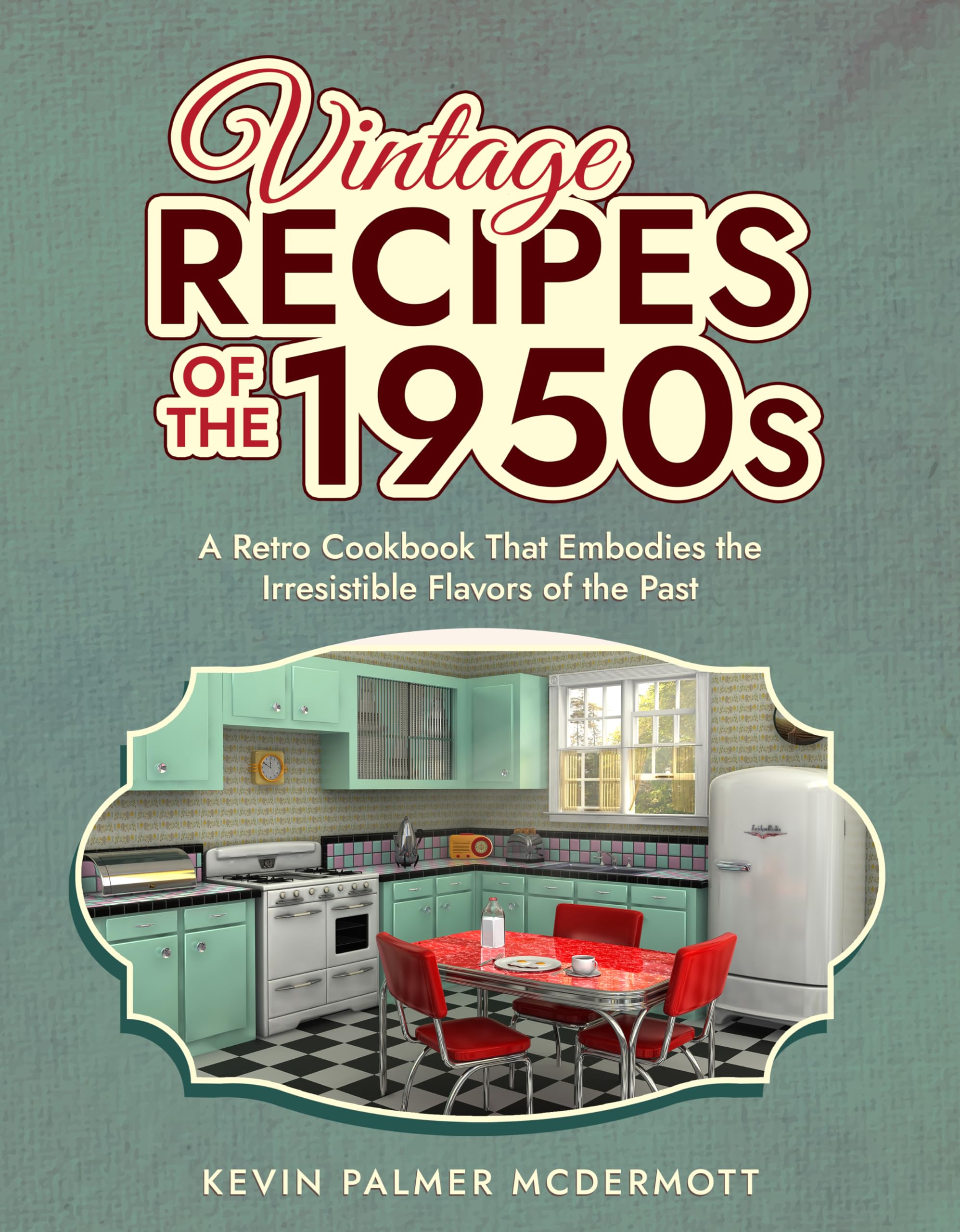 Vintage Recipes of the 1950s: A Retro Cookbook That Embodies the Irresistible Flavors of the Past (Vintage and Retro Cookbooks)
