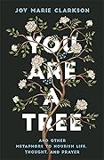 You Are a Tree: And Other Metaphors to Nourish Life, Thought, and Prayer―A Contemplative Meditation on Language in Scripture and Poetry to Find Meaning and Understanding in Our Words