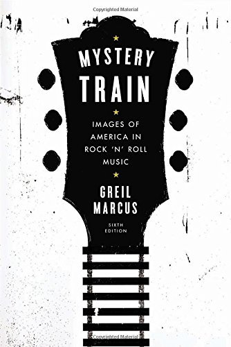 Mystery Train: Images of America in Rock 'n' Roll Music: Sixth Edition