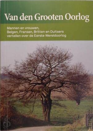Van den grooten oorlog. mannen en vrouwen, Belgen, fransen, britten en duitsers vertellen over de eerste wereldoorlog