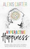 Hyperactive Happiness: Turning Challenges Into Triumphs While Parenting Kids With ADHD