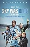 When The Sky Was Blue: The Inside Story of Coventry City's Premier League Years
