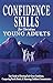 Confidence Skills for Christian Young Adults: Your Guide to Elevating God-Given Confidence, Conquering Fear & Doubt, & Mastering Confident Communication