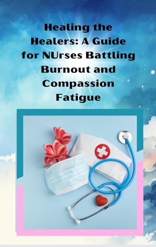 Healing the Healers: A Guide for Nurses Battling Burnout and Compassion Fatigue (Kindle Edition)