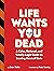 Life Wants You Dead: A Calm, Rational, and Totally Legit Guide to Scaring Yourself Safe