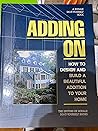 Adding on: How to Design and Build the Perfect Addition for Your Home Adding on: How to Design and Build the Perfect Addition for Your Home