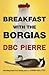 [(Breakfast with the Borgias)] [ By (author) D. B. C. Pierre ] [August, 2014]