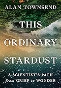 This Ordinary Stardust: A Scientist's Path from Grief to Wonder