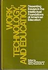 Work, Technology, and Education: Dissenting Essays in the Intellectual Foundations of American Education Work, Technology, and Education: Dissenting Essays in the Intellectual Foundations of American Education