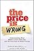 The Price is Wrong: Understanding What Makes a Price Seem Fair and the True Cost of Unfair Pricing by Maxwell, Sarah 1st edition (2008) Hardcover