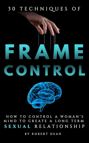30 Techniques of Frame Control: How to Control a Woman's Mind to Create a Long Term Sexual Relationship (Kindle Edition)