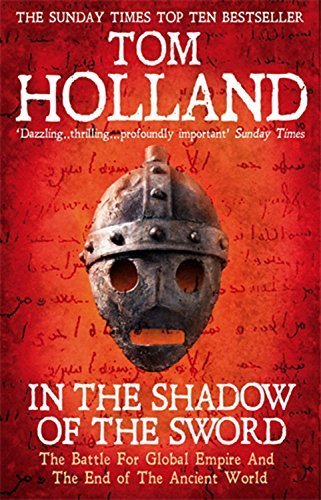 In The Shadow Of The Sword: The Battle for Global Empire and the End of the Ancient World by Tom Holland