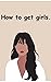 How to get girls (How to ge...