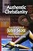 AUTHENTIC CHRISTIANITY from the writings of John Stott