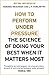 How to Perform Under Pressure: The Science of Doing Your Best When It Matters Most by Hendrie Weisinger (2016-02-25)