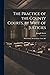 The Practice of the County Courts, by Writ of Justicies: With Forms, Declarations, Costs, &c