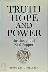 Truth, Hope, and Power: The Thought of Karl Popper Truth, Hope, and Power: The Thought of Karl Popper