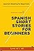 Spanish Short Stories for Beginners: Spanish Reading for Beginners (Learn Spanish with Stories) (Spanish Edition)