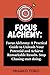 Focus Alchemy:: A Practical Guide to Unleash Your Potential and Achieve Remarkable Results. Stop Chasing Start Doing (Alchemy Series Book 4) (THE ALCHEMY)