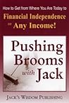Pushing Brooms with Jack: How to Get from Where You Are Today to Financial Independence on Any Income!