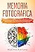 Memoria Fotográfica: Descubre las técnicas más efectivas para desarrollar una memoria prodigiosa (Spanish Edition)