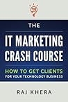 The IT Marketing Crash Course: How to Get Clients for Your Technology Business by Raj Khera (2013-03-15)